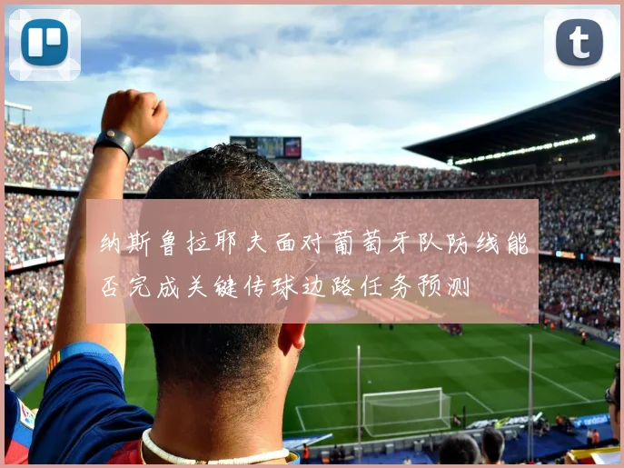 纳斯鲁拉耶夫面对葡萄牙队防线能否完成关键传球边路任务预测
