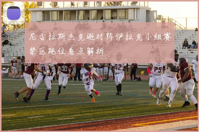 尼古拉斯杰克逊对阵伊拉克小组赛禁区跑位看点解析