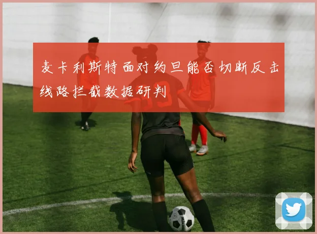麦卡利斯特面对约旦能否切断反击线路拦截数据研判