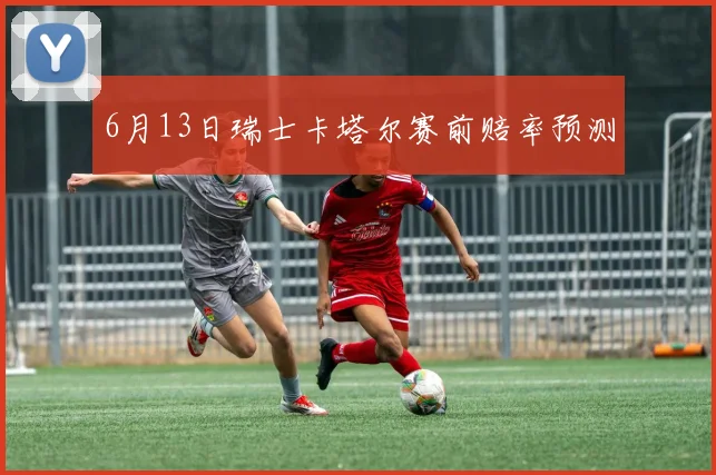 6月13日瑞士卡塔尔赛前赔率预测