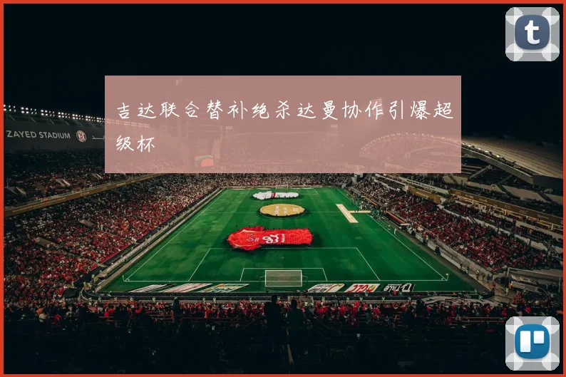 吉达联合替补绝杀达曼协作引爆超级杯