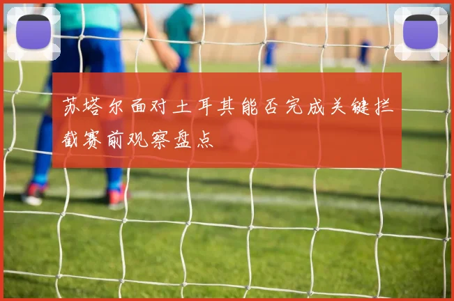 苏塔尔面对土耳其能否完成关键拦截赛前观察盘点