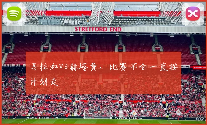 马拉加vs赫塔费,比赛不会一直按计划走