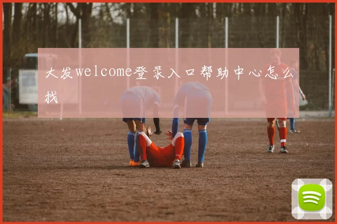 大发welcome登录入口帮助中心怎么找