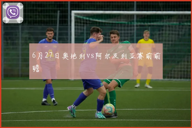 6月27日奥地利vs阿尔及利亚赛前前瞻