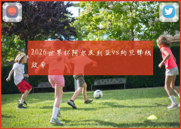 2026世界杯阿尔及利亚vs约旦锋线效率