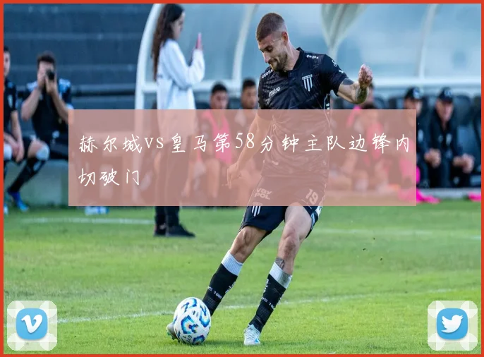 赫尔城vs皇马第58分钟主队边锋内切破门