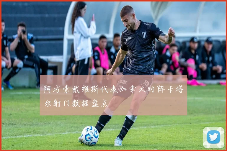 阿方索戴维斯代表加拿大对阵卡塔尔射门数据盘点