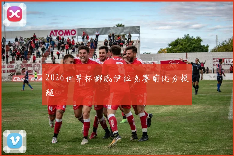 2026世界杯挪威伊拉克赛前比分提醒