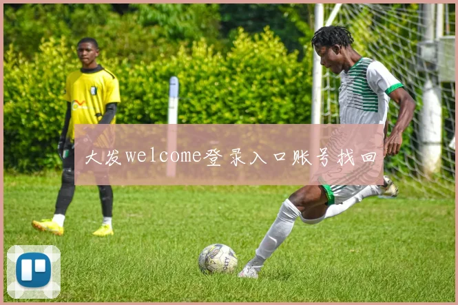 大发welcome登录入口账号找回