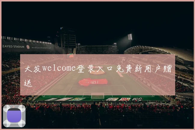 大发welcome登录入口免费新用户赠送