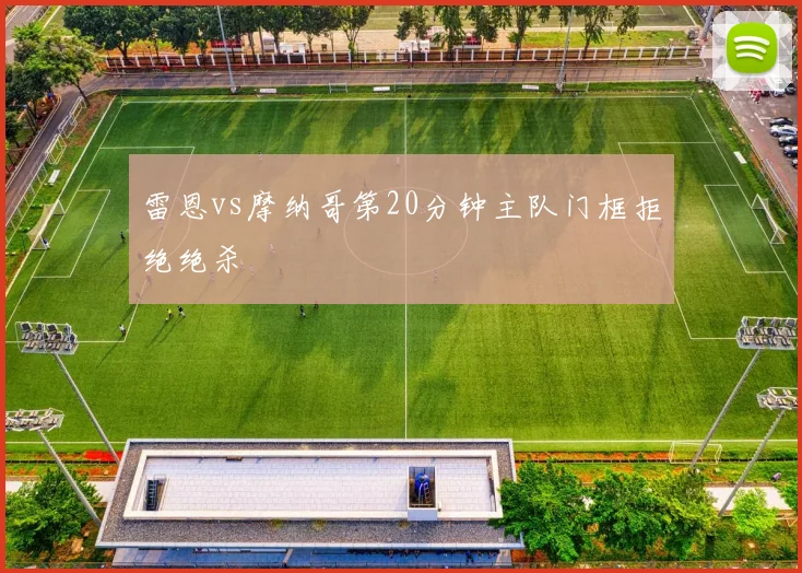 雷恩vs摩纳哥第20分钟主队门框拒绝绝杀
