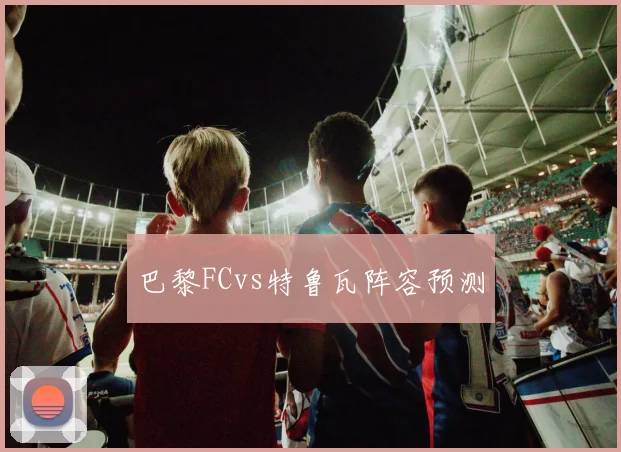 巴黎FCvs特鲁瓦阵容预测