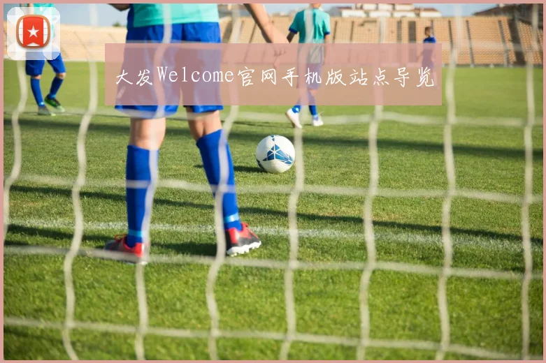 大发Welcome官网手机版站点导览