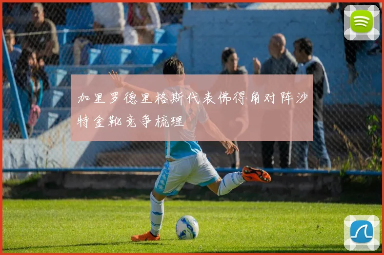 加里罗德里格斯代表佛得角对阵沙特金靴竞争梳理