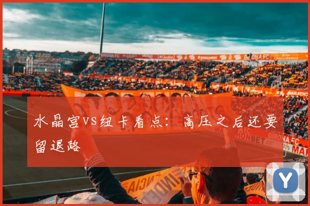 水晶宫vs纽卡看点:高压之后还要留退路