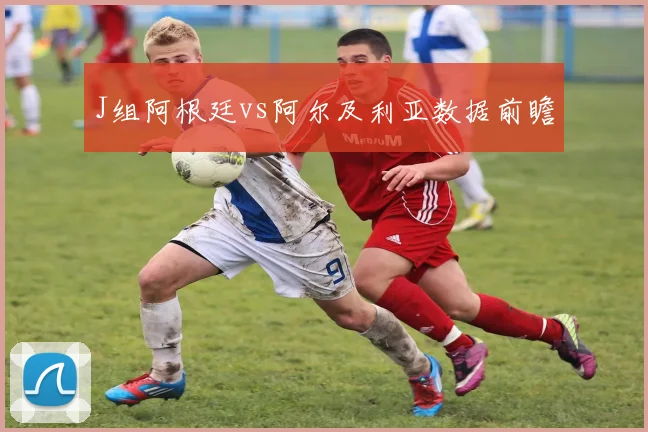 J组阿根廷vs阿尔及利亚数据前瞻