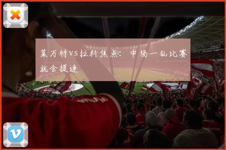 莱万特vs拉科焦点：中场一乱比赛就会提速
