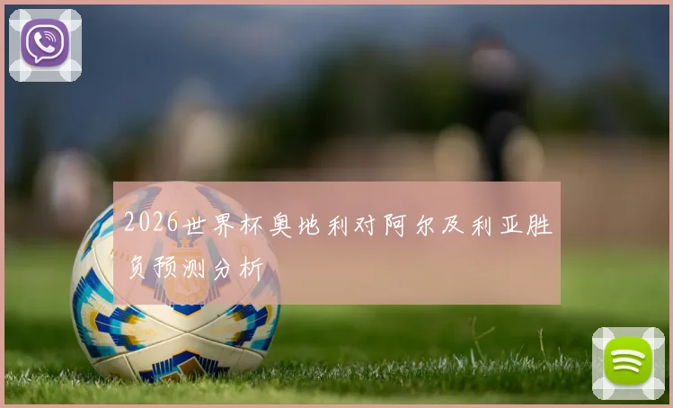 2026世界杯奥地利对阿尔及利亚胜负预测分析