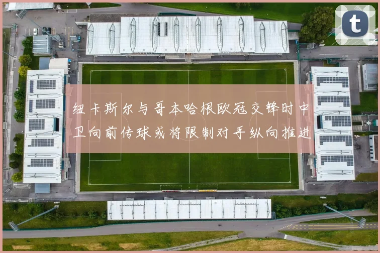 纽卡斯尔与哥本哈根欧冠交锋时中卫向前传球或将限制对手纵向推进