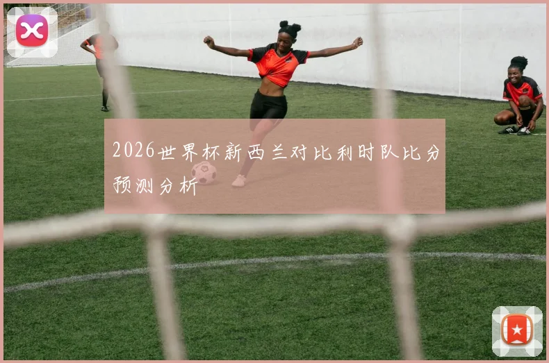 2026世界杯新西兰对比利时队比分预测分析