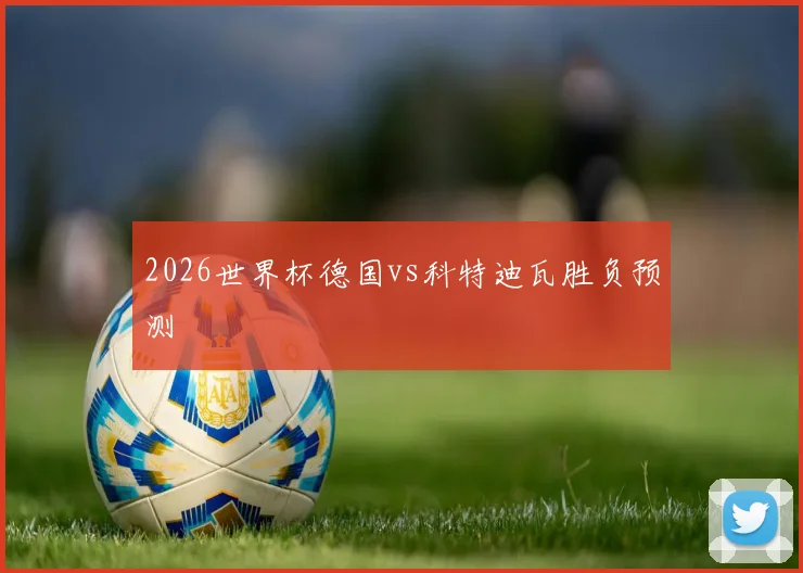 2026世界杯德国vs科特迪瓦胜负预测