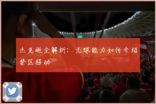 杰克逊全解析：无球能力如何介绍禁区移动