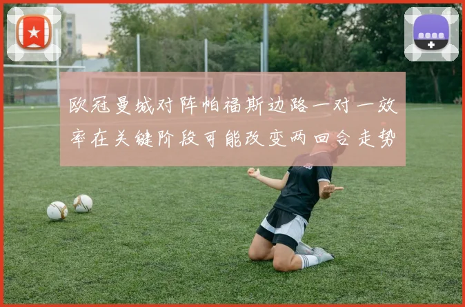 欧冠曼城对阵帕福斯边路一对一效率在关键阶段可能改变两回合走势
