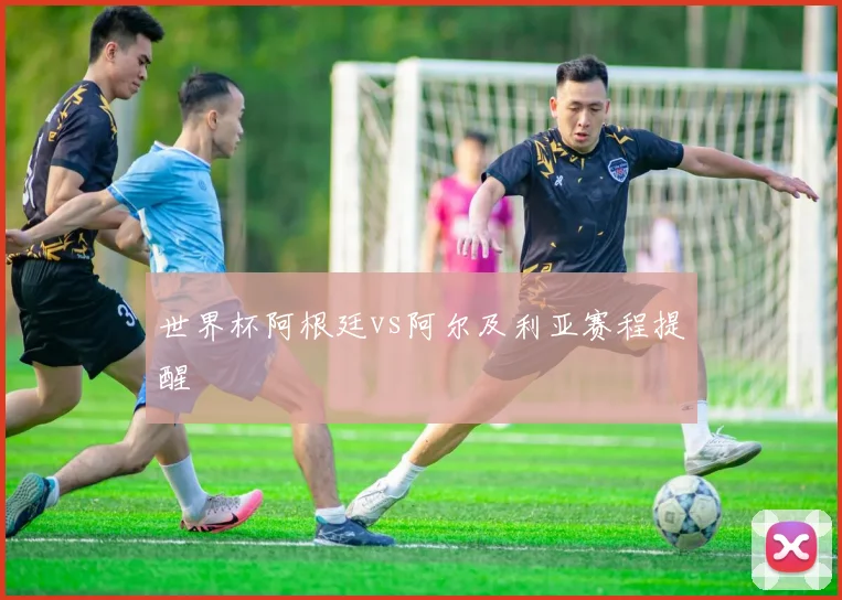 世界杯阿根廷vs阿尔及利亚赛程提醒