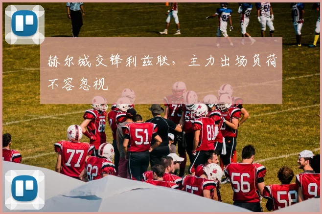 赫尔城交锋利兹联，主力出场负荷不容忽视