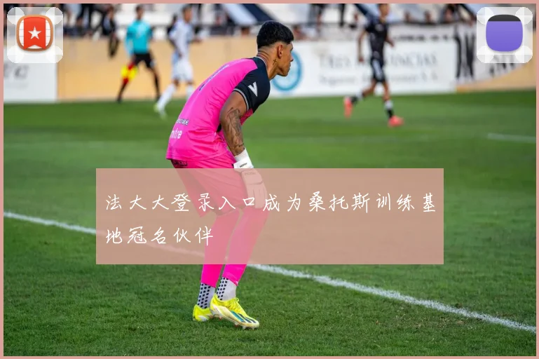 法大大登录入口成为桑托斯训练基地冠名伙伴