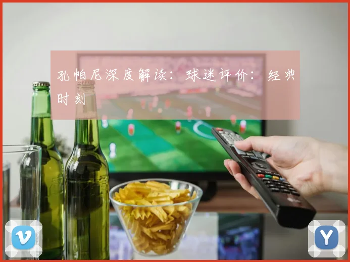 孔帕尼深度解读:球迷评价:经典时刻